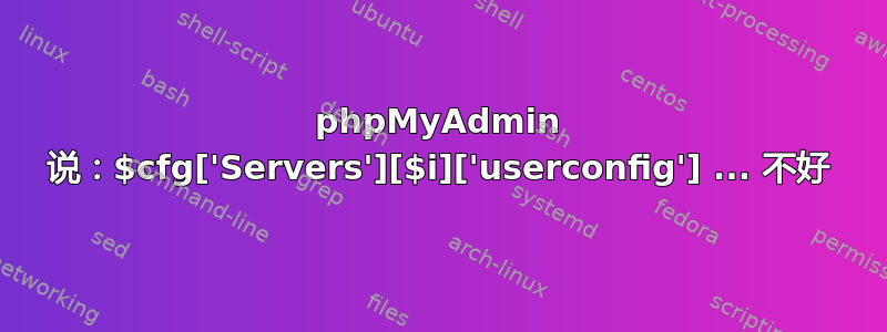 phpMyAdmin 说：$cfg['Servers'][$i]['userconfig'] ... 不好