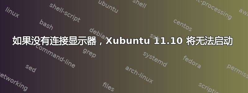 如果没有连接显示器，Xubuntu 11.10 将无法启动