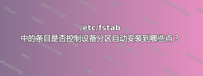 /etc/fstab 中的条目是否控制设备分区自动安装到哪些点？