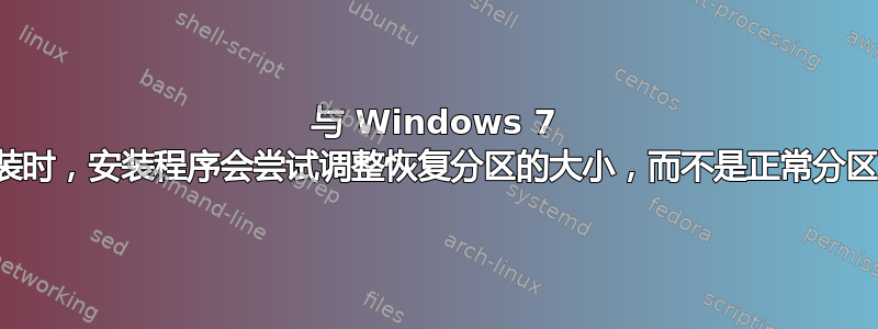 与 Windows 7 一起安装时，安装程​​序会尝试调整恢复分区的大小，而不是正常分区的大小