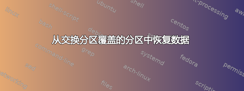 从交换分区覆盖的分区中恢复数据