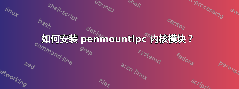 如何安装 penmountlpc 内核模块？