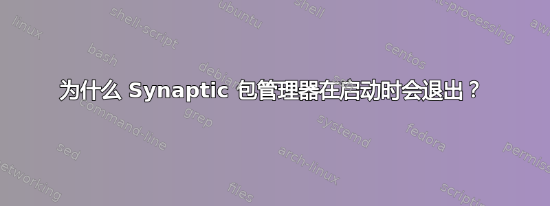 为什么 Synaptic 包管理器在启动时会退出？