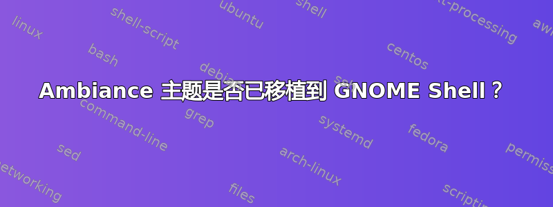 Ambiance 主题是否已移植到 GNOME Shell？