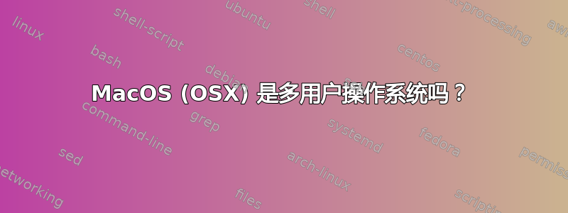 MacOS (OSX) 是多用户操作系统吗？