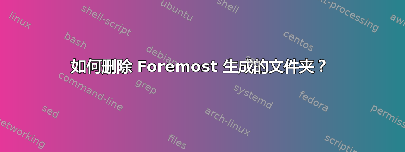 如何删除 Foremost 生成的文件夹？