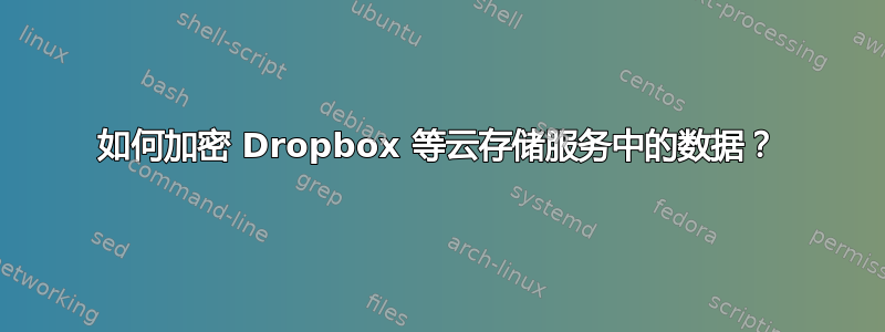 如何加密 Dropbox 等云存储服务中的数据？