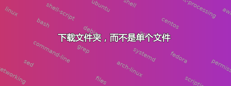 下载文件夹，而不是单个文件