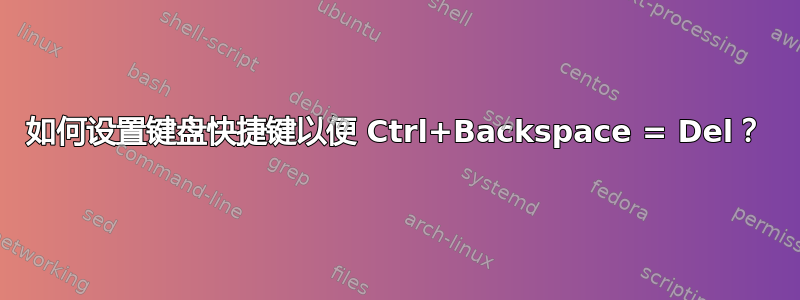 如何设置键盘快捷键以便 Ctrl+Backspace = Del？