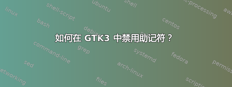 如何在 GTK3 中禁用助记符？