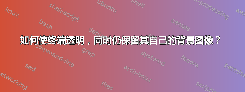 如何使终端透明，同时仍保留其自己的背景图像？