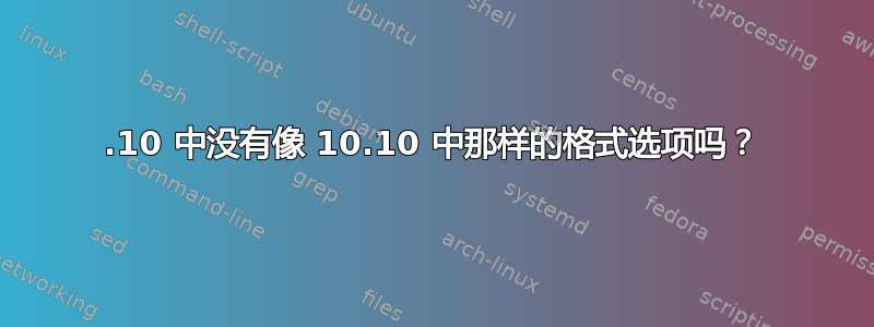 11.10 中没有像 10.10 中那样的格式选项吗？