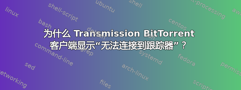 为什么 Transmission BitTorrent 客户端显示“无法连接到跟踪器”？