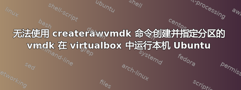 无法使用 createrawvmdk 命令创建并指定分区的 vmdk 在 vi​​rtualbox 中运行本机 Ubuntu