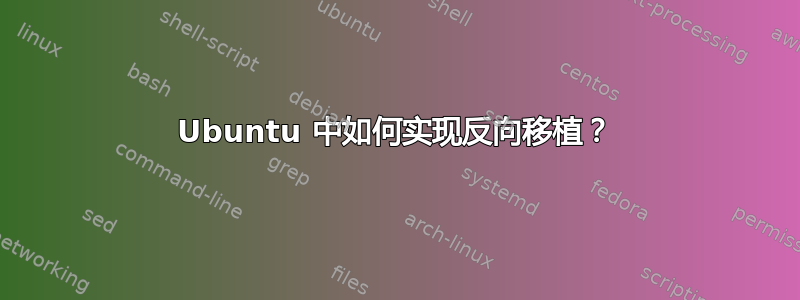 Ubuntu 中如何实现反向移植？