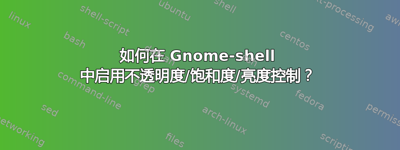 如何在 Gnome-shell 中启用不透明度/饱和度/亮度控制？