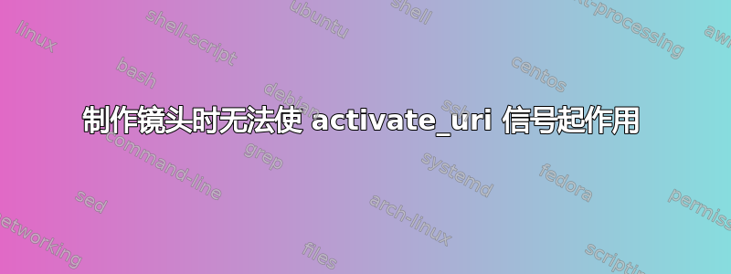 制作镜头时无法使 activate_uri 信号起作用