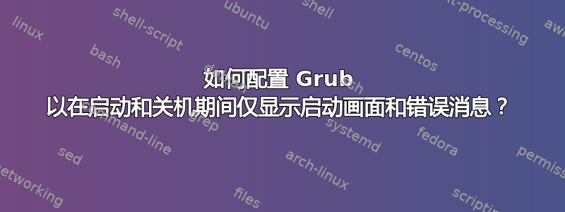 如何配置 Grub 以在启动和关机期间仅显示启动画面和错误消息？