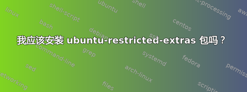 我应该安装 ubuntu-restricted-extras 包吗？