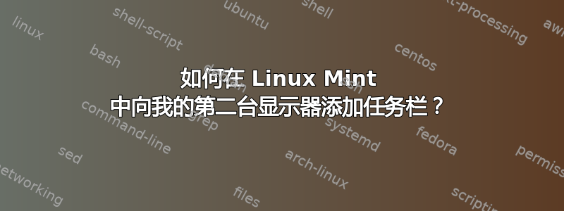 如何在 Linux Mint 中向我的第二台显示器添加任务栏？