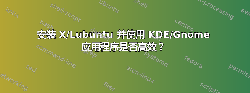 安装 X/Lubuntu 并使用 KDE/Gnome 应用程序是否高效？