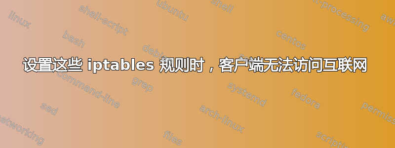 设置这些 iptables 规则时，客户端无法访问互联网