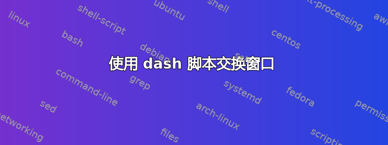 使用 dash 脚本交换窗口