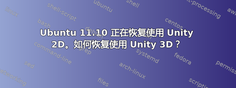 Ubuntu 11.10 正在恢复使用 Unity 2D。如何恢复使用 Unity 3D？