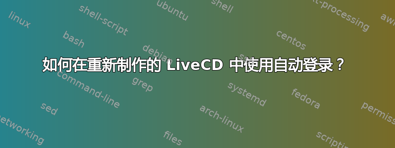 如何在重新制作的 LiveCD 中使用自动登录？