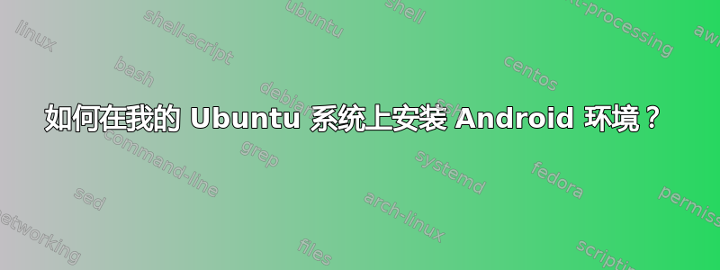 如何在我的 Ubuntu 系统上安装 Android 环境？