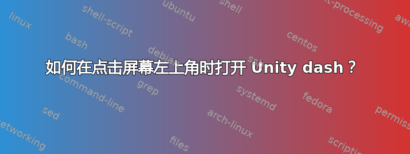 如何在点击屏幕左上角时打开 Unity dash？