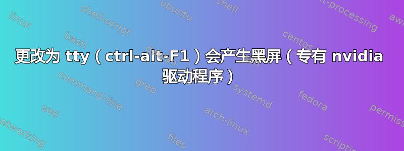 更改为 tty（ctrl-alt-F1）会产生黑屏（专有 nvidia 驱动程序）