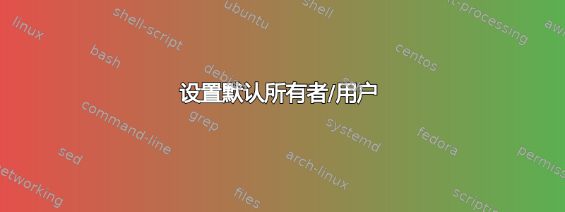 设置默认所有者/用户