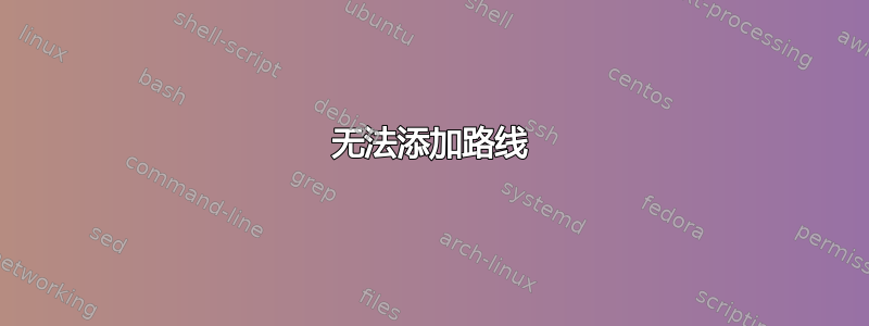 无法添加路线