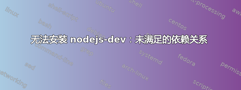 无法安装 nodejs-dev：未满足的依赖关系