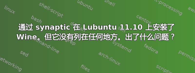 通过 synaptic 在 Lubuntu 11.10 上安装了 Wine。但它没有列在任何地方。出了什么问题？