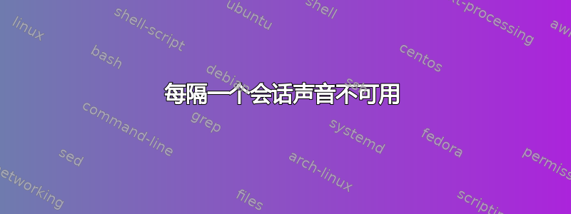 每隔一个会话声音不可用