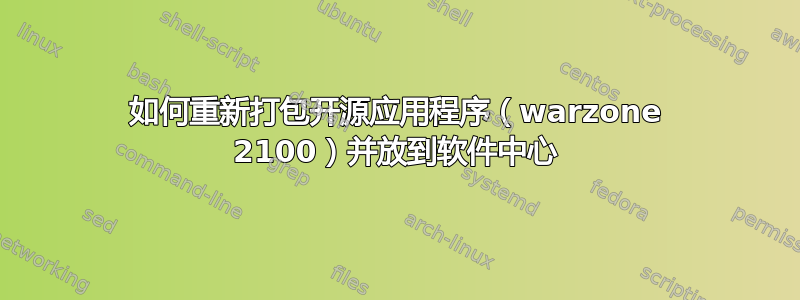 如何重新打包开源应用程序（warzone 2100）并放到软件中心