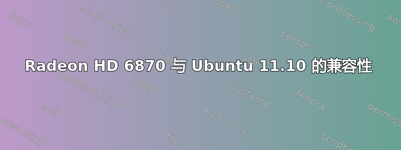 Radeon HD 6870 与 Ubuntu 11.10 的兼容性