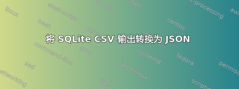 将 SQLite CSV 输出转换为 JSON