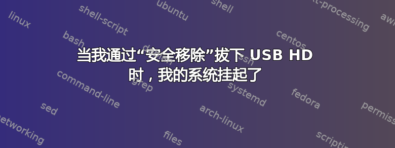 当我通过“安全移除”拔下 USB HD 时，我的系统挂起了