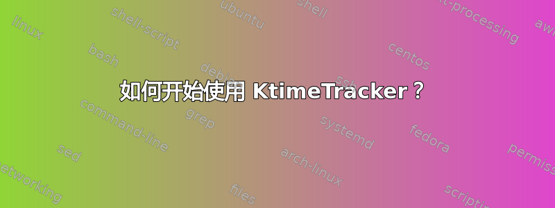 如何开始使用 KtimeTracker？