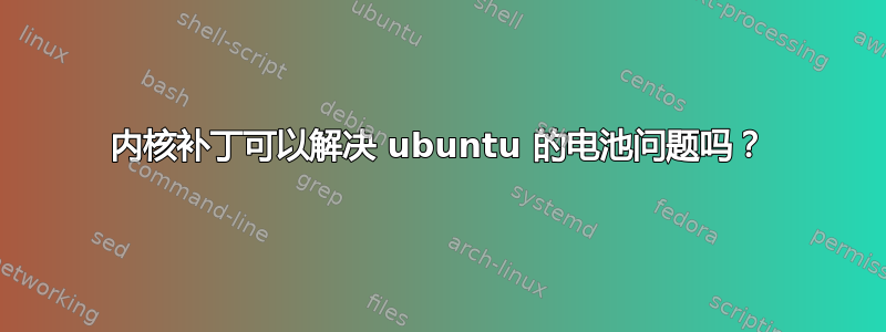 内核补丁可以解决 ubuntu 的电池问题吗？