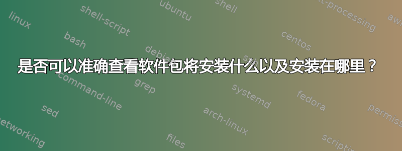 是否可以准确查看软件包将安装什么以及安装在哪里？