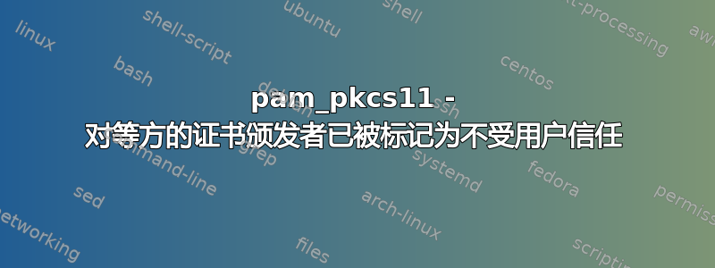 pam_pkcs11 - 对等方的证书颁发者已被标记为不受用户信任