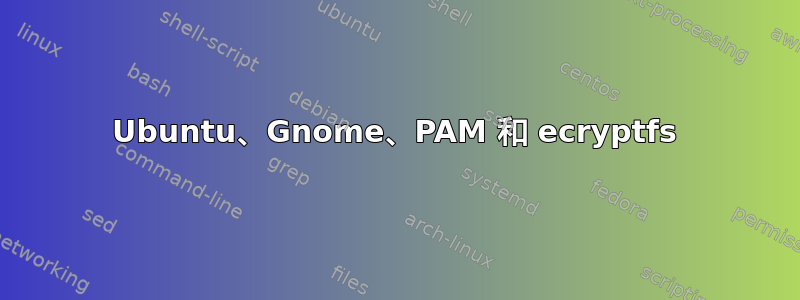 Ubuntu、Gnome、PAM 和 ecryptfs