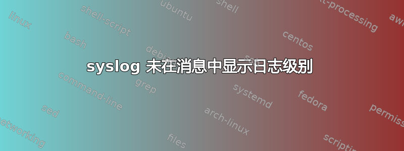 syslog 未在消息中显示日志级别