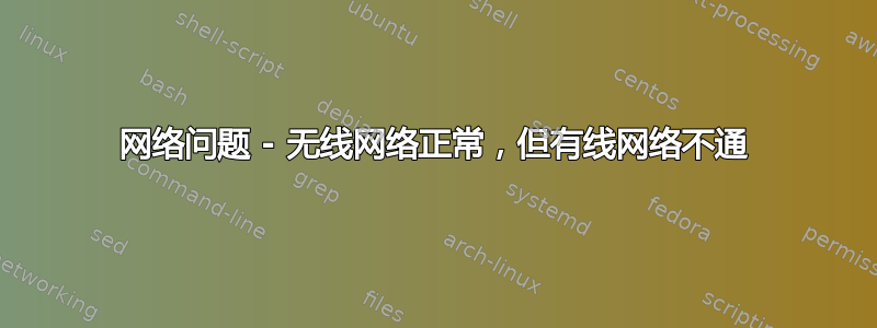 网络问题 - 无线网络正常，但有线网络不通