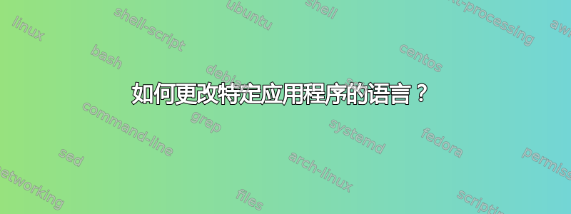 如何更改特定应用程序的语言？