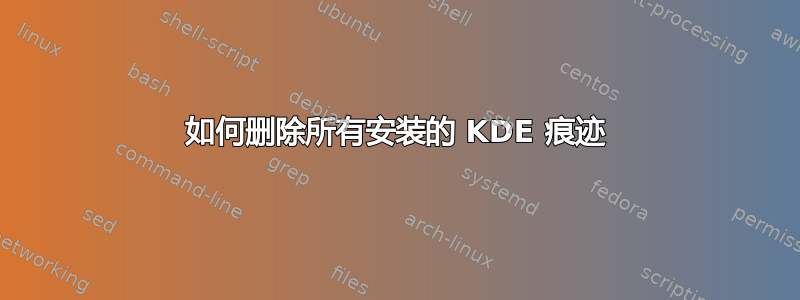 如何删除所有安装的 KDE 痕迹